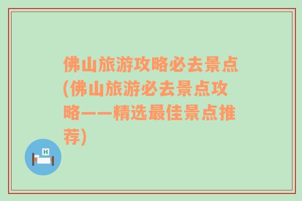 佛山旅游攻略必去景点(佛山旅游必去景点攻略——精选最佳景点推荐)