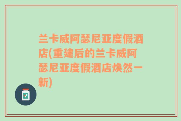 兰卡威阿瑟尼亚度假酒店(重建后的兰卡威阿瑟尼亚度假酒店焕然一新)