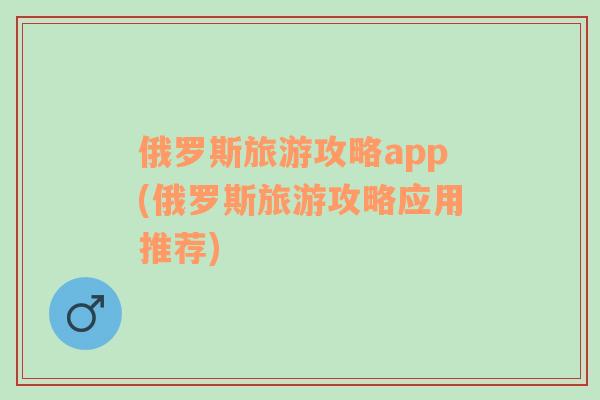 俄罗斯旅游攻略app(俄罗斯旅游攻略应用推荐)