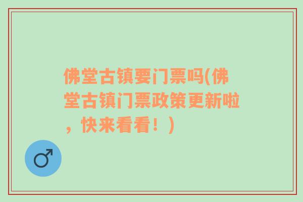 佛堂古镇要门票吗(佛堂古镇门票政策更新啦，快来看看！)