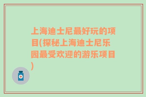 上海迪士尼最好玩的项目(探秘上海迪士尼乐园最受欢迎的游乐项目)