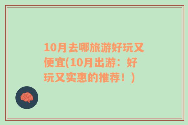 10月去哪旅游好玩又便宜(10月出游：好玩又实惠的推荐！)