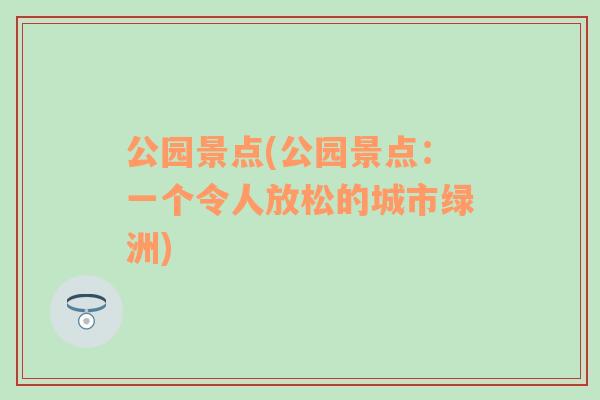 公园景点(公园景点：一个令人放松的城市绿洲)