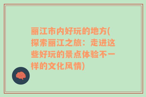 丽江市内好玩的地方(探索丽江之旅：走进这些好玩的景点体验不一样的文化风情)