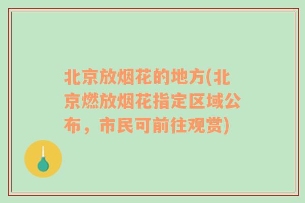 北京放烟花的地方(北京燃放烟花指定区域公布，市民可前往观赏)