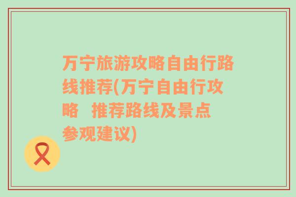 万宁旅游攻略自由行路线推荐(万宁自由行攻略  推荐路线及景点参观建议)