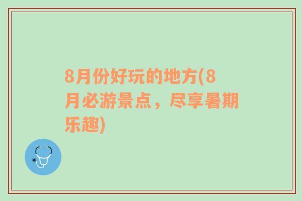 8月份好玩的地方(8月必游景点，尽享暑期乐趣)