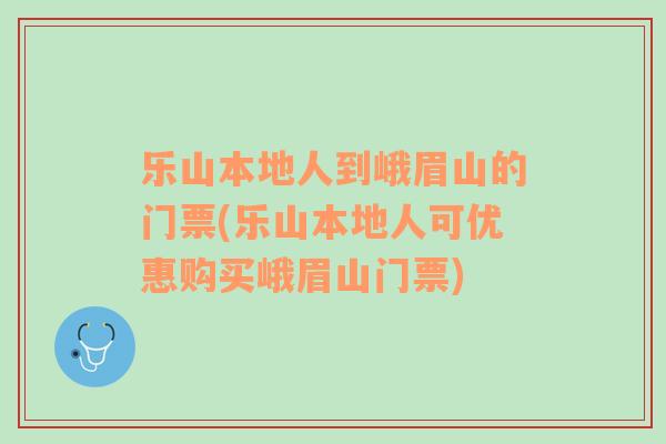 乐山本地人到峨眉山的门票(乐山本地人可优惠购买峨眉山门票)