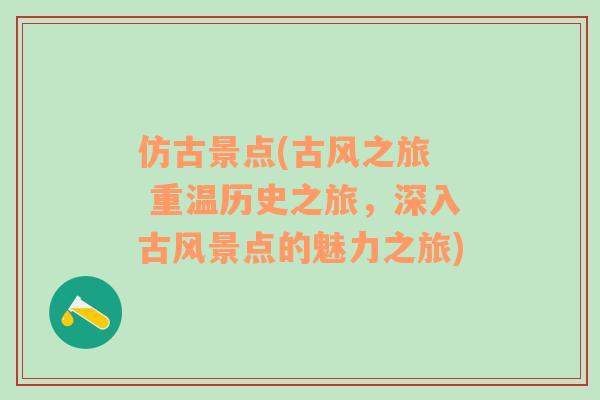 仿古景点(古风之旅  重温历史之旅，深入古风景点的魅力之旅)