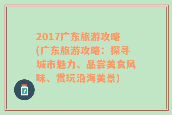 2017广东旅游攻略(广东旅游攻略：探寻城市魅力、品尝美食风味、赏玩沿海美景)