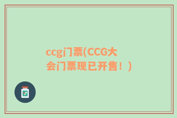 ccg门票(CCG大会门票现已开售！)