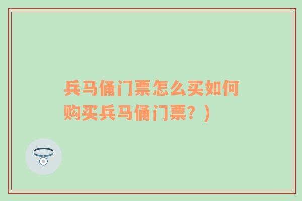 兵马俑门票怎么买如何购买兵马俑门票？)