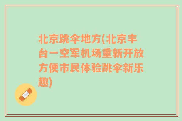 北京跳伞地方(北京丰台一空军机场重新开放方便市民体验跳伞新乐趣)