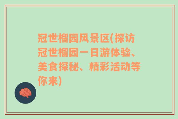 冠世榴园风景区(探访冠世榴园一日游体验、美食探秘、精彩活动等你来)