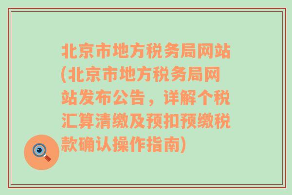 北京市地方税务局网站(北京市地方税务局网站发布公告，详解个税汇算清缴及预扣预缴税款确认操作指南)