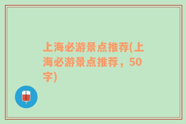 上海必游景点推荐(上海必游景点推荐，50字)