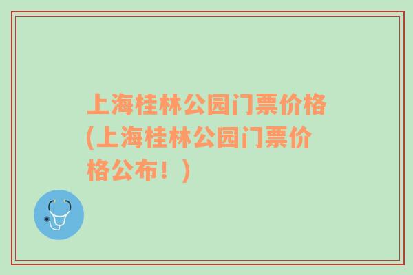 上海桂林公园门票价格(上海桂林公园门票价格公布！)