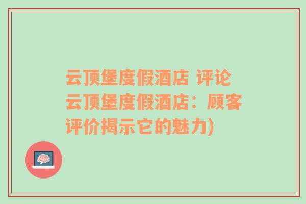 云顶堡度假酒店 评论云顶堡度假酒店：顾客评价揭示它的魅力)