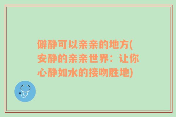 僻静可以亲亲的地方(安静的亲亲世界：让你心静如水的接吻胜地)