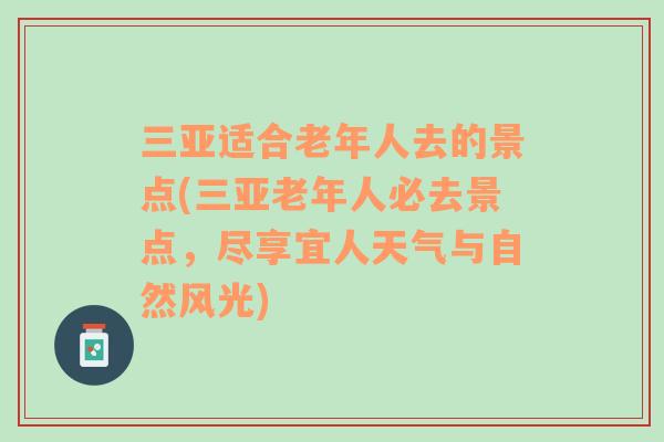 三亚适合老年人去的景点(三亚老年人必去景点，尽享宜人天气与自然风光)