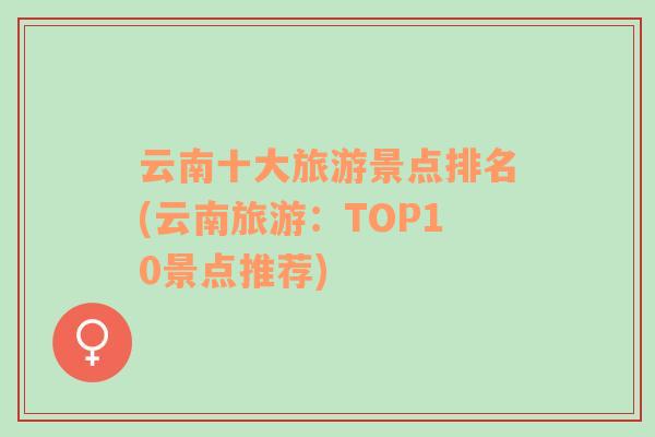 云南十大旅游景点排名(云南旅游：TOP10景点推荐)