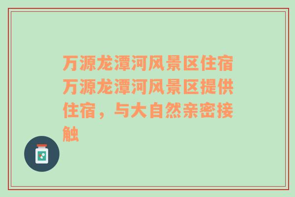 万源龙潭河风景区住宿万源龙潭河风景区提供住宿，与大自然亲密接触