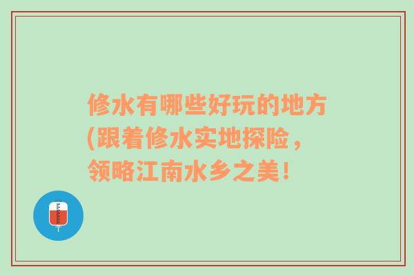 修水有哪些好玩的地方(跟着修水实地探险，领略江南水乡之美！