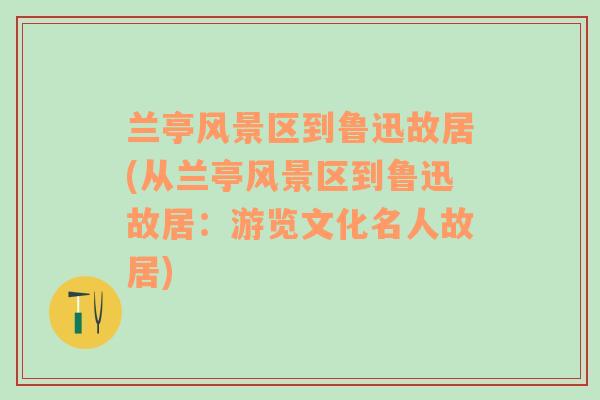 兰亭风景区到鲁迅故居(从兰亭风景区到鲁迅故居：游览文化名人故居)