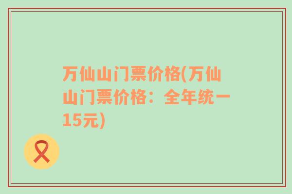 万仙山门票价格(万仙山门票价格：全年统一15元)