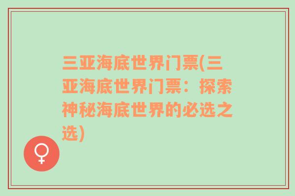 三亚海底世界门票(三亚海底世界门票：探索神秘海底世界的必选之选)