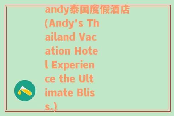 andy泰国度假酒店(Andy's Thailand Vacation Hotel Experience the Ultimate Bliss.)