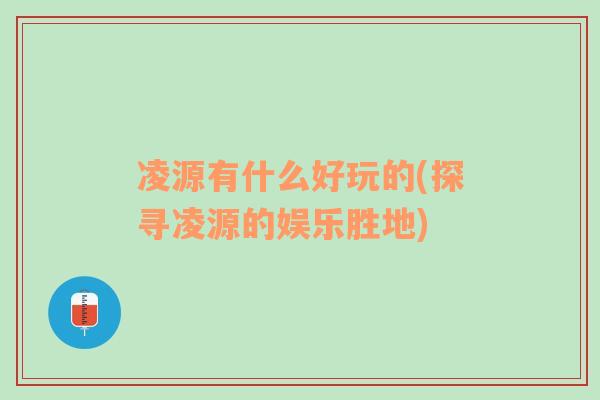 凌源有什么好玩的(探寻凌源的娱乐胜地)