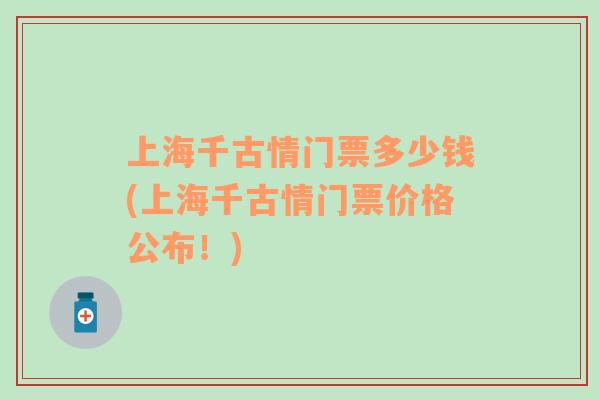 上海千古情门票多少钱(上海千古情门票价格公布！)