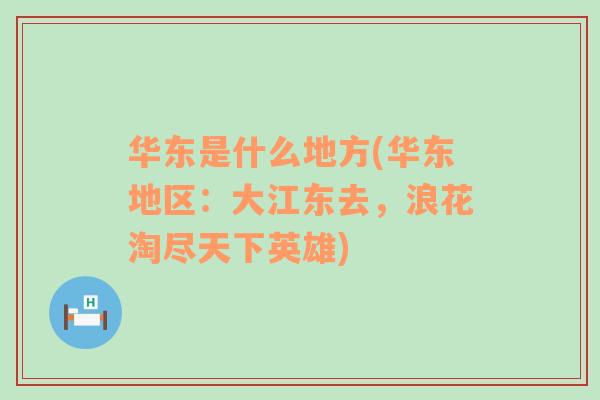 华东是什么地方(华东地区：大江东去，浪花淘尽天下英雄)