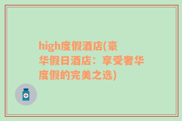 high度假酒店(豪华假日酒店：享受奢华度假的完美之选)