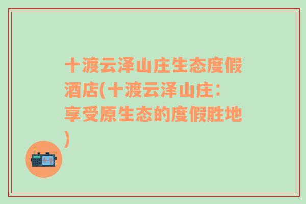 十渡云泽山庄生态度假酒店(十渡云泽山庄：享受原生态的度假胜地)