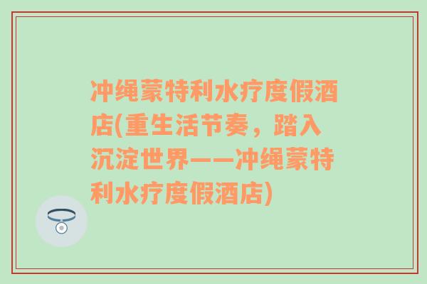 冲绳蒙特利水疗度假酒店(重生活节奏，踏入沉淀世界——冲绳蒙特利水疗度假酒店)