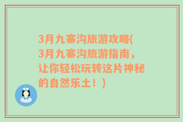 3月九寨沟旅游攻略(3月九寨沟旅游指南，让你轻松玩转这片神秘的自然乐土！)