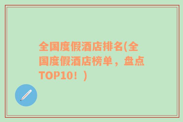 全国度假酒店排名(全国度假酒店榜单，盘点TOP10！)