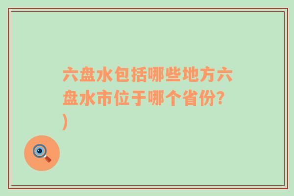 六盘水包括哪些地方六盘水市位于哪个省份？)