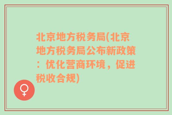 北京地方税务局(北京地方税务局公布新政策：优化营商环境，促进税收合规)