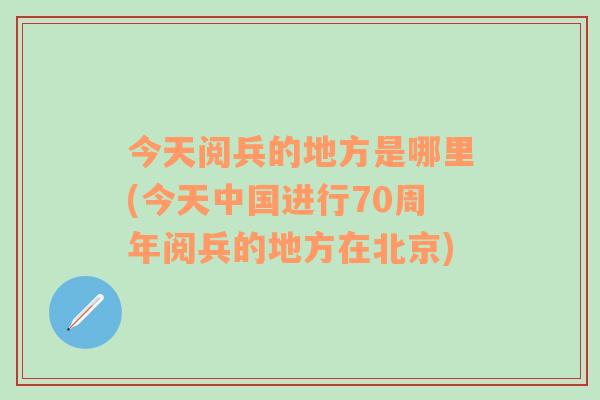 今天阅兵的地方是哪里(今天中国进行70周年阅兵的地方在北京)