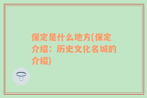 保定是什么地方(保定介绍：历史文化名城的介绍)