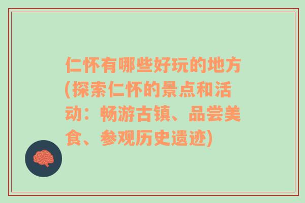 仁怀有哪些好玩的地方(探索仁怀的景点和活动：畅游古镇、品尝美食、参观历史遗迹)