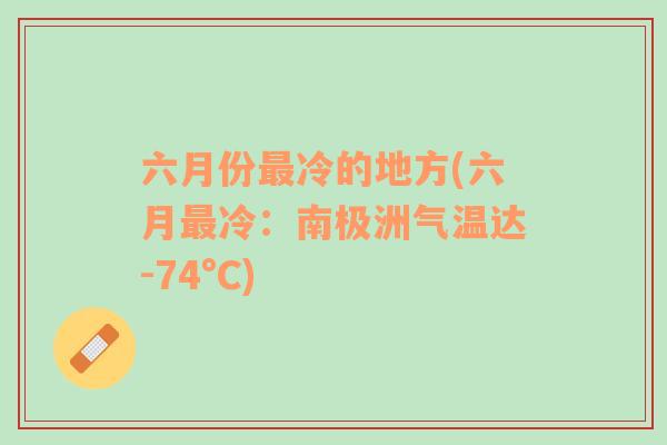 六月份最冷的地方(六月最冷：南极洲气温达-74°C)