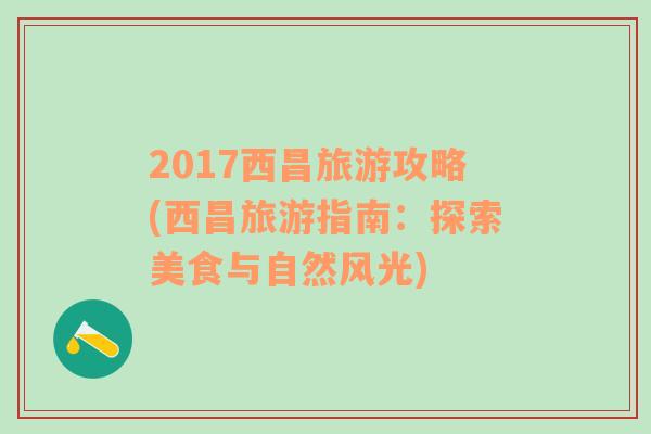 2017西昌旅游攻略(西昌旅游指南：探索美食与自然风光)