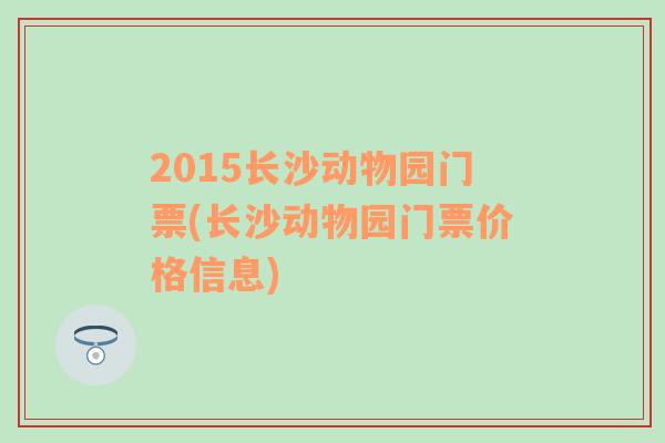 2015长沙动物园门票(长沙动物园门票价格信息)