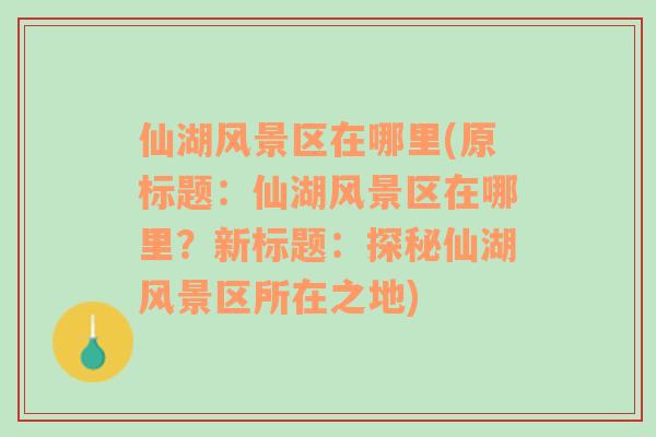 仙湖风景区在哪里(原标题：仙湖风景区在哪里？新标题：探秘仙湖风景区所在之地)