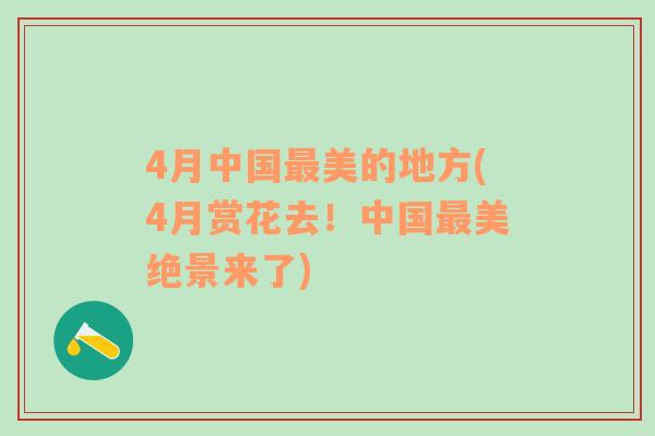 4月中国最美的地方(4月赏花去！中国最美绝景来了)