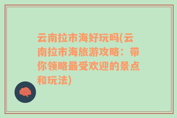 云南拉市海好玩吗(云南拉市海旅游攻略：带你领略最受欢迎的景点和玩法)